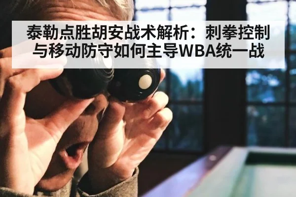 泰勒点胜胡安战术解析：刺拳控制与移动防守如何主导WBA统一战