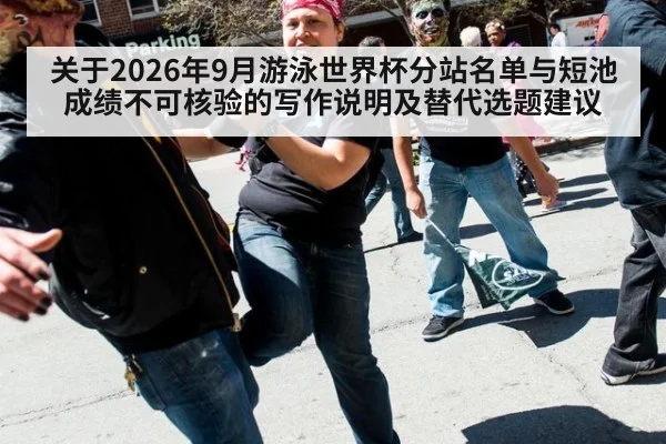 关于2026年9月游泳世界杯分站名单与短池成绩不可核验的写作说明及替代选题建议