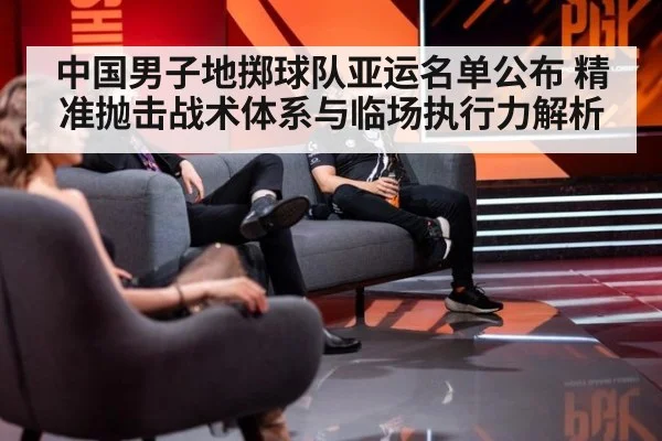 中国男子地掷球队亚运名单公布 精准抛击战术体系与临场执行力解析