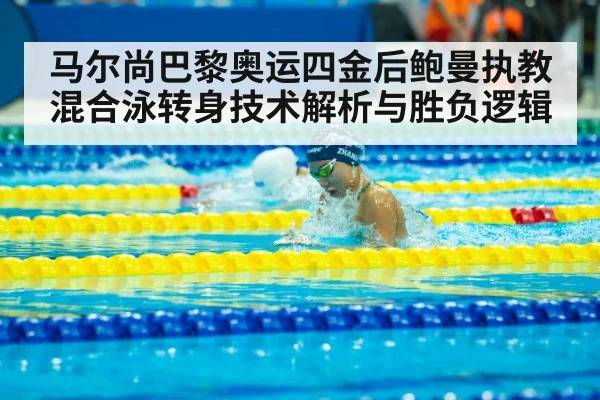 马尔尚巴黎奥运四金后鲍曼执教混合泳转身技术解析与胜负逻辑
