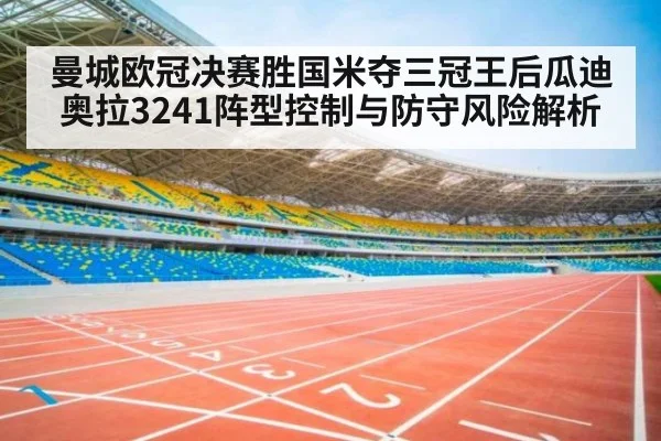 曼城欧冠决赛胜国米夺三冠王后瓜迪奥拉3241阵型控制与防守风险解析
